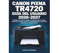 Canon PIXMA TR4720 Guía del Usuario 2026-2027: Configura, conecta y domina tu impresora paso a paso: impresión, escaneo, copia, fax, mantenimiento y soluciones prácticas sin complicaciones