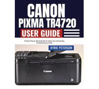 Canon Pixma TR4720 User Guide: Practical Step by Step Road Map for Setup, Care and Everyday Troubleshooting at Home
