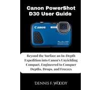Canon PowerShot D30 User Guide: Beyond the Surface an In-Depth Expedition into Canon's Unyielding Compact, Engineered to Conquer Depths, Drops, and Freezes
