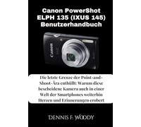Canon PowerShot ELPH 135 (IXUS 145) Benutzerhandbuch: Die letzte Grenze der Point-and-Shoot-Ära enthüllt: Warum diese bescheidene Kamera auch in einer ... weiterhin Herzen und Erinnerungen erobert