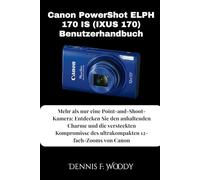 Canon PowerShot ELPH 170 IS (IXUS 170) Benutzerhandbuch: Mehr als nur eine Point-and-Shoot-Kamera: Entdecken Sie den anhaltenden Charme und die ... des ultrakompakten 12-fach-Zooms von Canon