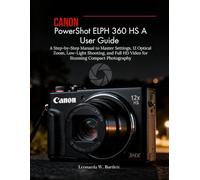 Canon PowerShot ELPH 360 HS A User Guide: A Step-by-Step Manual to Master Settings,12 Optical Zoom, Low-Light Shooting, and Full HD Video for Stunning Compact Photography