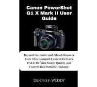 Canon PowerShot G1 X Mark II User Guide: Beyond the Point-and-Shoot Discover How This Compact Camera Delivers DSLR-Defying Image Quality and Control in a Portable Package.