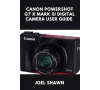 CANON POWERSHOT G7 X MARK III DIGITAL CAMERA USER GUIDE: Master Photography, 4K Video, Vlogging, and Wireless Sharing Made Easy for Beginners and Pros