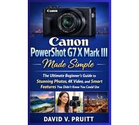 Canon PowerShot G7 X Mark III Made Simple: The Ultimate Beginner’s Guide to Stunning Photos, 4K Video, and Smart Features You Didn’t Know You Could Use