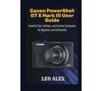 Canon PowerShot G7 X Mark III User Guide: Essential Tips, Settings, and Creative Techniques for Beginners and Enthusiasts