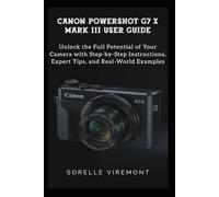 CANON POWERSHOT G7 X MARK III USER GUIDE: Unlock the Full Potential of Your Camera with Step-by-Step Instructions, Expert Tips, and Real-World Examples