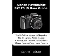 Canon PowerShot SX170 IS User Guide: The Definitive Manual to Mastering the 16x Optical Zoom, Manual Controls, and Creative Potential of a Classic Compact Superzoom Camera