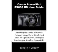 Canon PowerShot SX600 HS User Guide: Unveiling the Secrets of Canon's Compact Marvel An In-Depth Look at its 18x Optical Zoom, Intelligent Imaging, and Seamless Connectivity