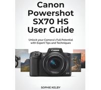Canon Powershot SX70 HS User Guide: Unlock your Camera's Full Potential with Expert Tips and Techniques