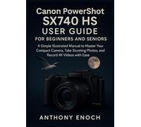 Canon PowerShot SX740 HS User Guide for Beginners and Seniors: A Simple Illustrated Manual to Master Your Compact Camera, Take Stunning Photos, and Record 4K Videos with Ease