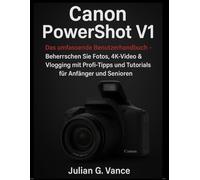 Canon PowerShot V1: Das vollständige Benutzerhandbuch - Meistern Sie Fotos, 4K-Videos und Vlogging mit Profi-Tipps und Tutorials für Anfänger und Fortgeschrittene