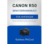 CANON R50 BENUTZERHANDBUCH FÜR ANFÄNGER: Hören Sie auf, Einstellungen zu erraten, verstehen Sie, was was verändert, und erzielen Sie jedes Mal konsistente Ergebnisse.
