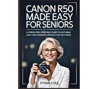 Canon R50 Made Easy for Seniors: A Stress-Free, Large-Print Guide to Capturing Life’s Best Moments Without the Tech-Panic.