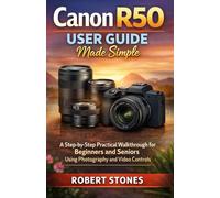 Canon R50 User Guide Made Simple: A Step-by-Step Practical Walkthrough for Beginners and Seniors Using Photography and Video Controls (Canon Camera Mastery Series)