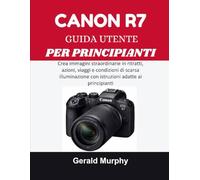 CANON R7 GUIDA UTENTE PER PRINCIPIANTI: Crea immagini straordinarie in ritratti, azioni, viaggi e condizioni di scarsa illuminazione con istruzioni adatte ai principianti