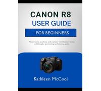 CANON R8 USER GUIDE FOR BEGINNERS: Master menus, autofocus, and exposure with illustrated screen walkthroughs, quick settings and shooting guides