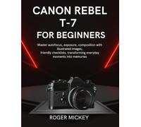 Canon Rebel T-7 For Beginners: Master autofocus, exposure, composition with illustrated images, friendly checklists, transforming everyday moments into memories