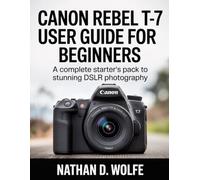 CANON REBEL T-7 USER GUIDE FOR BEGINNERS: A Complete Starter's Pack to Stunning DSLR Photography: 1