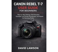 Canon Rebel T-7 User Guide for Beginners: Step-by-Step Settings, Real Shooting Examples, and Simple Photography Techniques for Stunning Photos