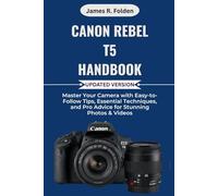 Canon Rebel T5 Handbook: Master Your Camera with Easy-to-Follow Tips, Essential Techniques, and Pro Advice for Stunning Photos & Videos