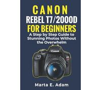 Canon Rebel T7/2000D for Beginners:: A Step-by-Step Guide to Stunning Photos Without the Overwhelm