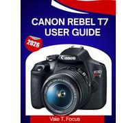 CANON REBEL T7 USER GUIDE 2026: A Step-by-Step Manual to Master Every Feature with Expert Tips and Tricks for Beginners and Seniors