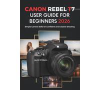 CANON REBEL T7 USER GUIDE FOR BEGINNERS 2026: Simple Camera Skills for Confident and Creative Shooting