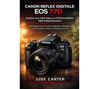 Canon reflex digitale EOS 77D GUIDA ALL'USO DELLA FOTOCAMERA PER PRINCIPIANTI: Padroneggia la tua macchina fotografica, scatta foto e video straordinari e diventa un fotografo sicuro di sé