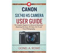 Canon SX740 HS Camera User Guide: The Complete Beginner to Advanced Manual for Mastering 40x Zoom, 4K Video, Wi-Fi, and Travel Photography