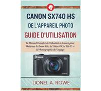 Canon SX740 HS de l'appareil photo Guide d'utilisation: Le Manuel Complet de Débutant à Avancé pour Maîtriser le Zoom 40x, la Vidéo 4K, le Wi-Fi et la Photographie de Voyage