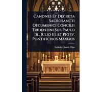 Canones Et Decreta Sacrosancti Oecumenici Concilii Tridentini Sub Paulo Iii., Iulio Iii. Et Pio Iv. Pontificibus Maximis