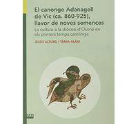 Canonge Adanagell De Vic, El (ca.860-925), Llavor De Noves Semences - La Cultura A La Diocesi D'osona En Els Primers Temps Carolingis: La cultura a la ... 244 (Textos i Estudis de Cultura Catalana)