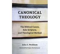 Canonical Theology: The Biblical Canon, Sola Scriptura, and Theological Method