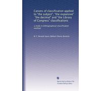 Canons of classification applied to "the subject", "the expansive", "the decimal" and "the Library of Congress" classifications: a study in bibliographical classification method: Volume 1