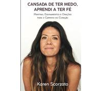 Cansada de Ter Medo, Aprendi a Ter Fé: Mantras, Ensinamentos e Orações Para o Caminho do Coração