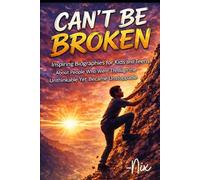 Can't Be Broken: Inspiring Biographies for Kids and Teens About People Who Went Through the Unthinkable Yet Became Unstoppable
