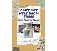 Can't Get Here From There: Fifty Tales of Travel [Revised Edition]