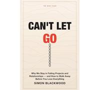Can't Let Go: Why We Stay in Failing Projects, Relationships, and Businesses-and How to Walk Away Before You Lose Everything