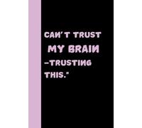 Can't Trust My Brain - Trusting This!: Funny Gift Notebook Journal for Friends and Family