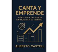 Canta y emprende: Cómo vivir de tu voz: estrategias para crear tu proyecto musical, conseguir conciertos y triunfar en la industria
