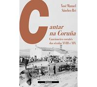 CANTAR NA CORUÑA: Cancioneiro coruñés dos séculos XVIII e XIX