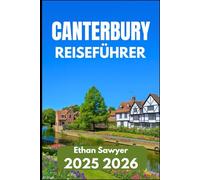 CANTERBURY REISEFÜHRER 2025 2026: Entdecken Sie Kultur, Kathedralen und ruhige Ecken in ganz Kent