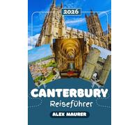 CANTERBURY REISEFÜHRER 2026: Auf den Spuren von Chaucer und Becket: Deine persönliche Reise durch Englands spirituelles Herz
