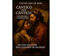 Cântico dos Cânticos: Explorando o Amor Divino: Estudo do Livro dos Cantares de Salomão