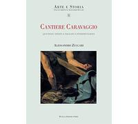 Cantiere Caravaggio. Questioni aperte, indagini, interpretazioni. Ediz. illustrata (Arte e storia)