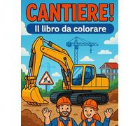 CANTIERE! - Il libro da colorare: Scopri il cantiere con matite e colori - Macchine, veicoli e cantieri