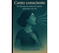 Canto Consciente: El método de atención plena aplicado a la voz para cantar con presencia, emoción y libertad (El Arte de Cantar)