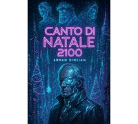 Canto di Natale 2100: Una storia di spettri nel nuovo secolo - Romanzo cyberpunk ispirato a Dickens