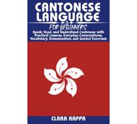 CANTONESE LANGUAGE FOR BEGINNERS: Speak, Read, and Understand Cantonese with Practical Lessons, Everyday Conversations, Vocabulary, Romanization, and Guided Exercises (LANGUAGE LEARNING SERIES)